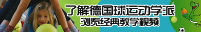 肥胖日美女老外大逼逼了解德国球运动学派，浏览经典教学视频。